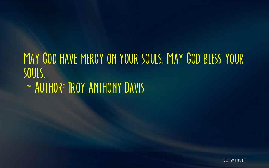 Troy Anthony Davis Quotes: May God Have Mercy On Your Souls. May God Bless Your Souls.