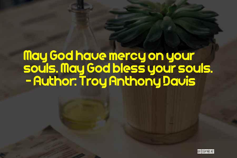 Troy Anthony Davis Quotes: May God Have Mercy On Your Souls. May God Bless Your Souls.