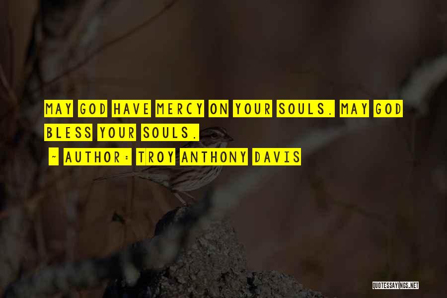 Troy Anthony Davis Quotes: May God Have Mercy On Your Souls. May God Bless Your Souls.