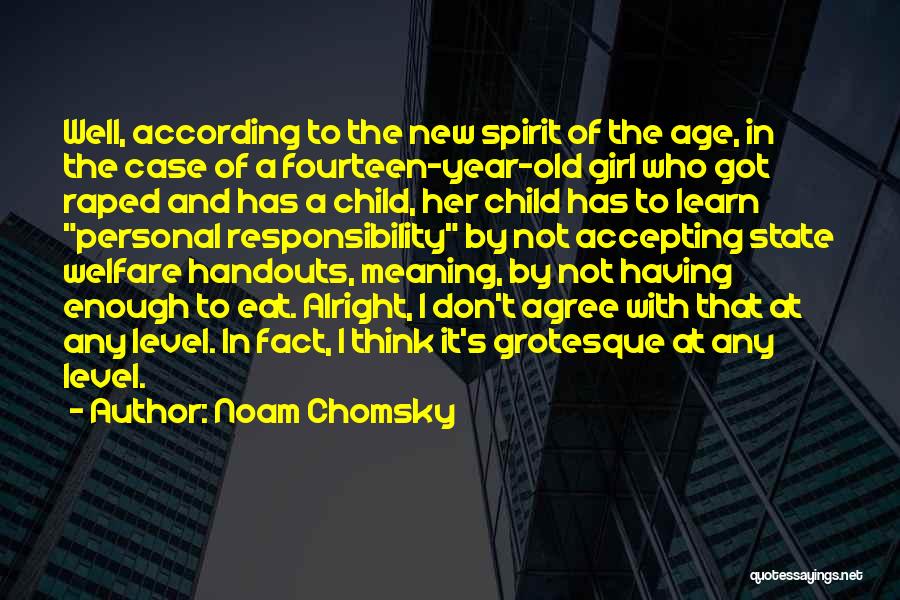 Noam Chomsky Quotes: Well, According To The New Spirit Of The Age, In The Case Of A Fourteen-year-old Girl Who Got Raped And