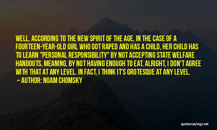 Noam Chomsky Quotes: Well, According To The New Spirit Of The Age, In The Case Of A Fourteen-year-old Girl Who Got Raped And