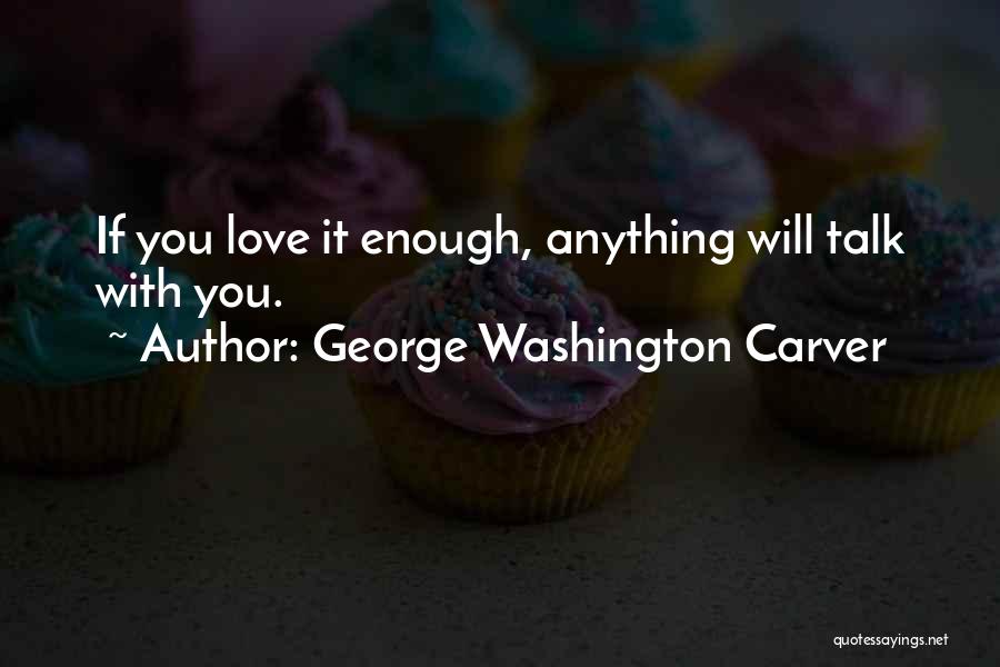George Washington Carver Quotes: If You Love It Enough, Anything Will Talk With You.