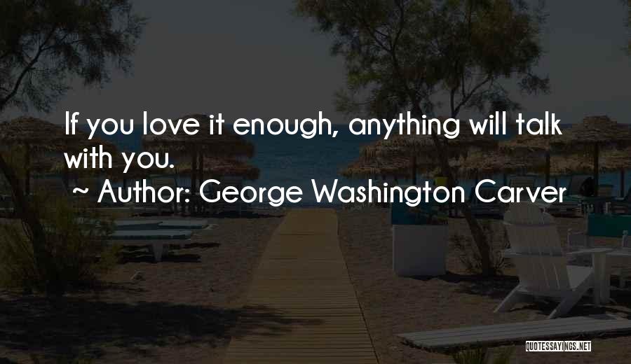 George Washington Carver Quotes: If You Love It Enough, Anything Will Talk With You.