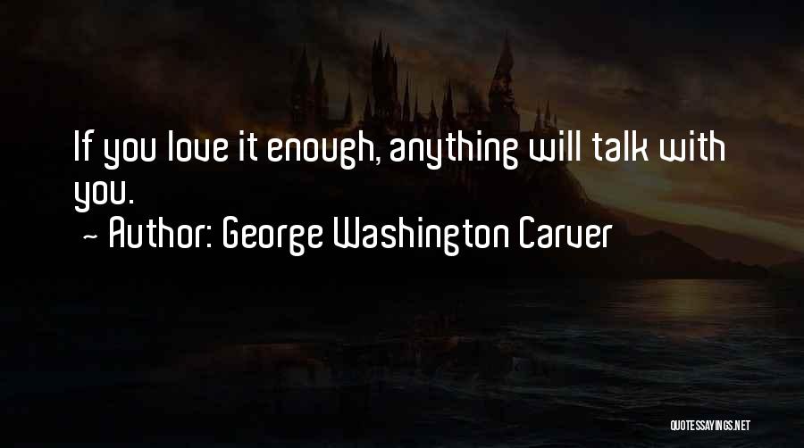George Washington Carver Quotes: If You Love It Enough, Anything Will Talk With You.