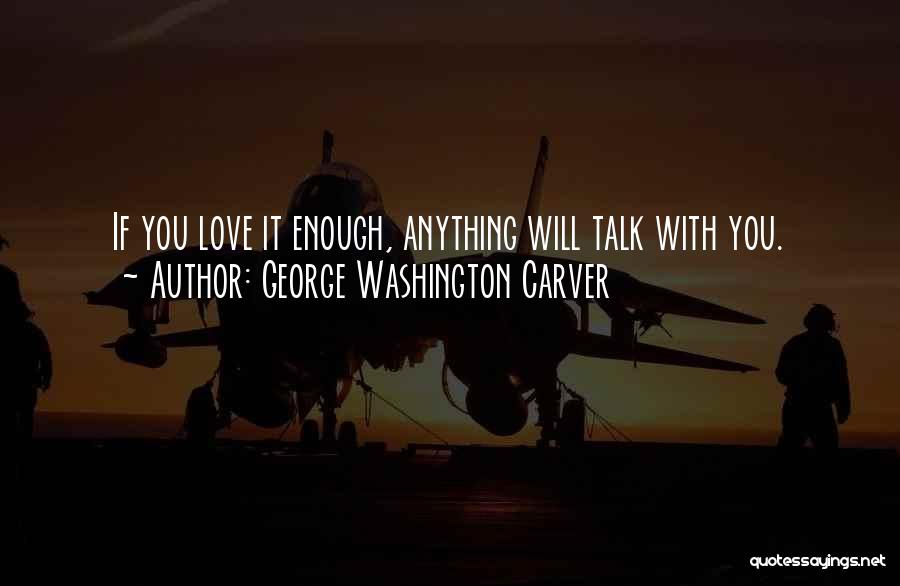 George Washington Carver Quotes: If You Love It Enough, Anything Will Talk With You.