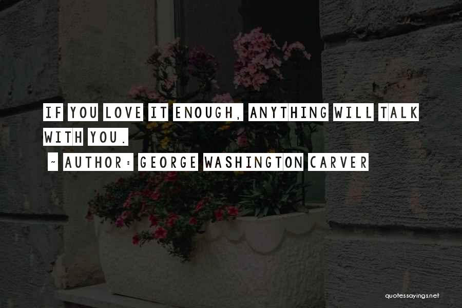 George Washington Carver Quotes: If You Love It Enough, Anything Will Talk With You.