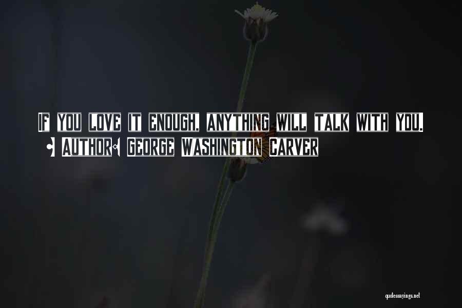 George Washington Carver Quotes: If You Love It Enough, Anything Will Talk With You.