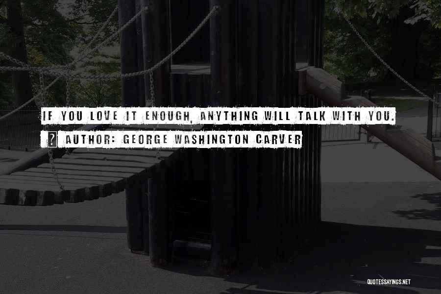 George Washington Carver Quotes: If You Love It Enough, Anything Will Talk With You.