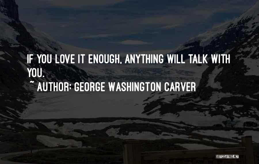 George Washington Carver Quotes: If You Love It Enough, Anything Will Talk With You.
