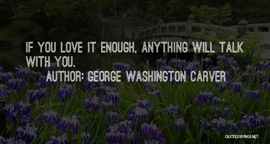 George Washington Carver Quotes: If You Love It Enough, Anything Will Talk With You.
