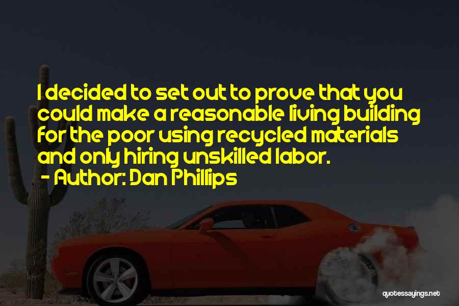 Dan Phillips Quotes: I Decided To Set Out To Prove That You Could Make A Reasonable Living Building For The Poor Using Recycled