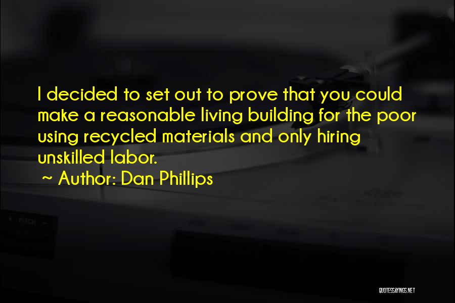 Dan Phillips Quotes: I Decided To Set Out To Prove That You Could Make A Reasonable Living Building For The Poor Using Recycled