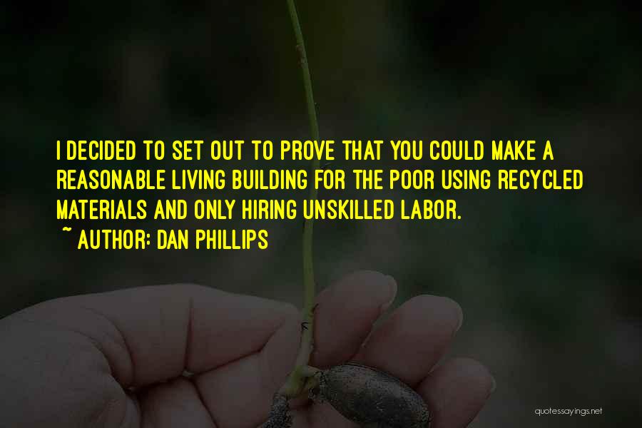 Dan Phillips Quotes: I Decided To Set Out To Prove That You Could Make A Reasonable Living Building For The Poor Using Recycled