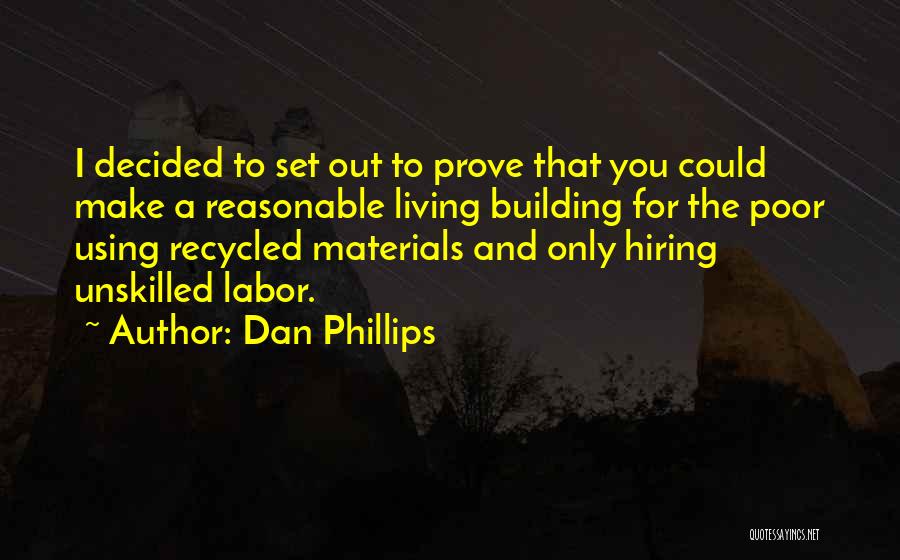 Dan Phillips Quotes: I Decided To Set Out To Prove That You Could Make A Reasonable Living Building For The Poor Using Recycled