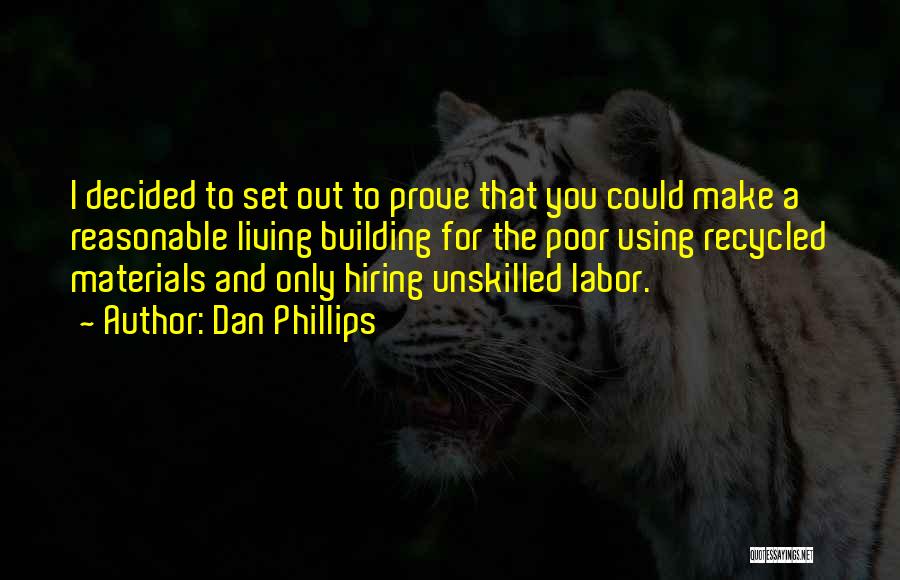 Dan Phillips Quotes: I Decided To Set Out To Prove That You Could Make A Reasonable Living Building For The Poor Using Recycled