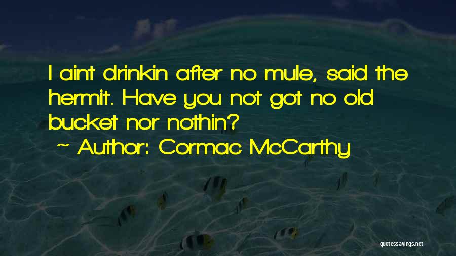 Cormac McCarthy Quotes: I Aint Drinkin After No Mule, Said The Hermit. Have You Not Got No Old Bucket Nor Nothin?