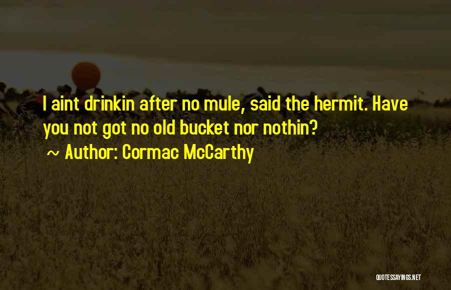 Cormac McCarthy Quotes: I Aint Drinkin After No Mule, Said The Hermit. Have You Not Got No Old Bucket Nor Nothin?
