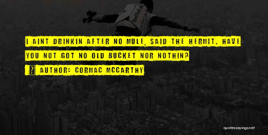 Cormac McCarthy Quotes: I Aint Drinkin After No Mule, Said The Hermit. Have You Not Got No Old Bucket Nor Nothin?