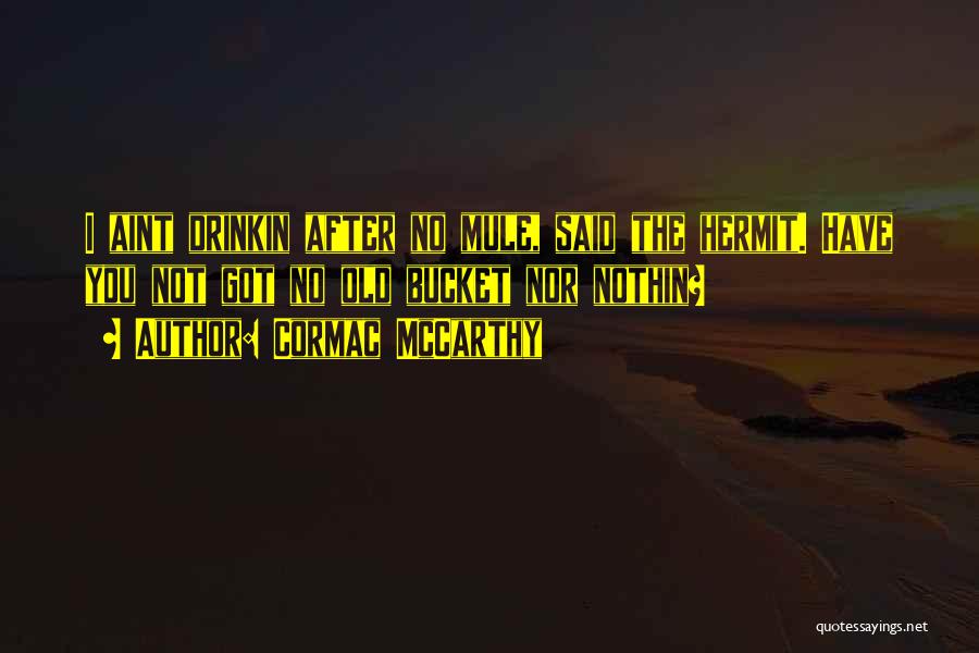 Cormac McCarthy Quotes: I Aint Drinkin After No Mule, Said The Hermit. Have You Not Got No Old Bucket Nor Nothin?
