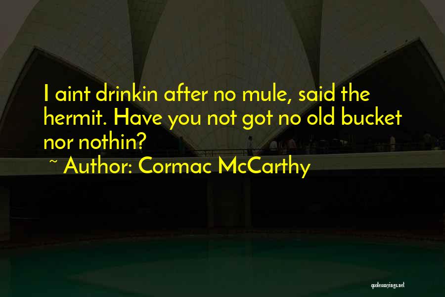 Cormac McCarthy Quotes: I Aint Drinkin After No Mule, Said The Hermit. Have You Not Got No Old Bucket Nor Nothin?