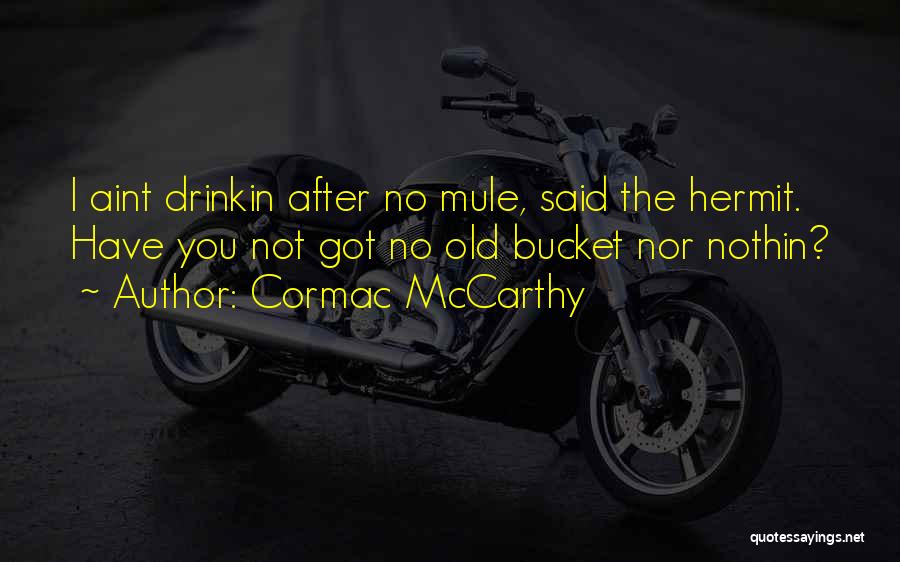 Cormac McCarthy Quotes: I Aint Drinkin After No Mule, Said The Hermit. Have You Not Got No Old Bucket Nor Nothin?