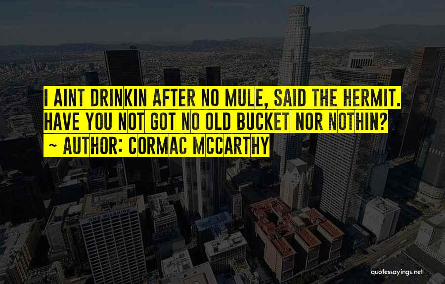 Cormac McCarthy Quotes: I Aint Drinkin After No Mule, Said The Hermit. Have You Not Got No Old Bucket Nor Nothin?