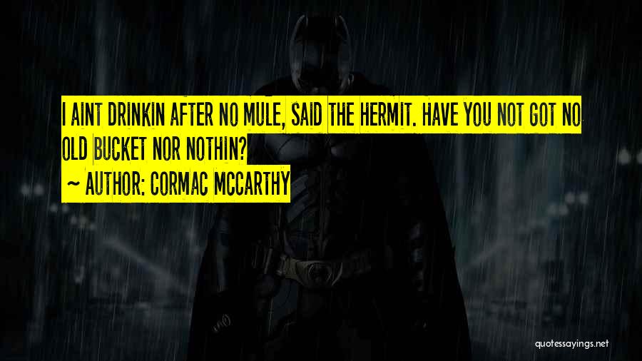 Cormac McCarthy Quotes: I Aint Drinkin After No Mule, Said The Hermit. Have You Not Got No Old Bucket Nor Nothin?