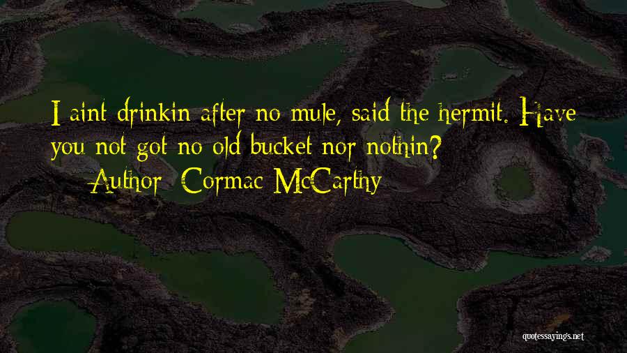 Cormac McCarthy Quotes: I Aint Drinkin After No Mule, Said The Hermit. Have You Not Got No Old Bucket Nor Nothin?