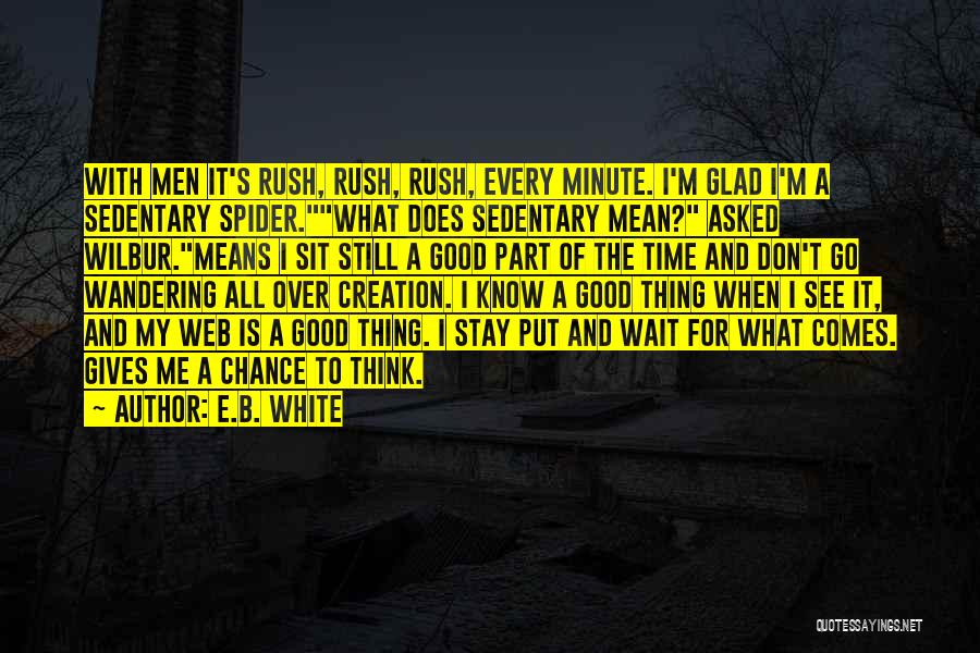 E.B. White Quotes: With Men It's Rush, Rush, Rush, Every Minute. I'm Glad I'm A Sedentary Spider.what Does Sedentary Mean? Asked Wilbur.means I