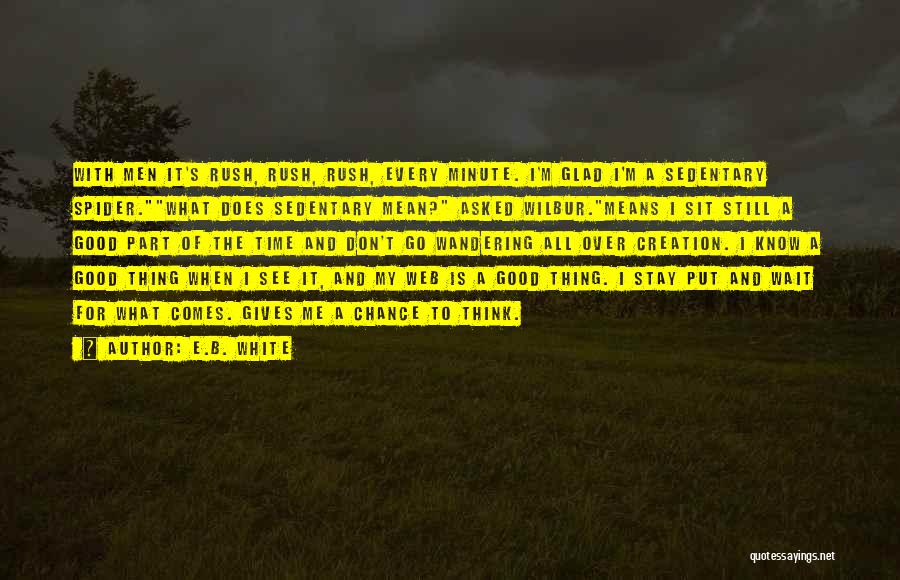 E.B. White Quotes: With Men It's Rush, Rush, Rush, Every Minute. I'm Glad I'm A Sedentary Spider.what Does Sedentary Mean? Asked Wilbur.means I