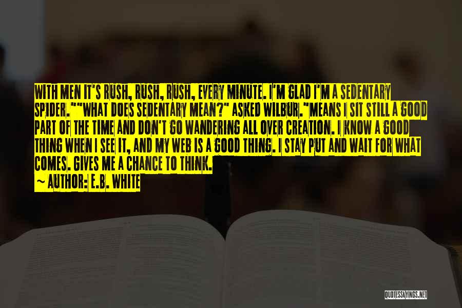 E.B. White Quotes: With Men It's Rush, Rush, Rush, Every Minute. I'm Glad I'm A Sedentary Spider.what Does Sedentary Mean? Asked Wilbur.means I