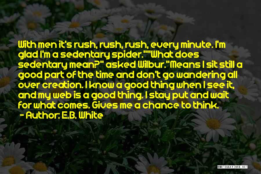 E.B. White Quotes: With Men It's Rush, Rush, Rush, Every Minute. I'm Glad I'm A Sedentary Spider.what Does Sedentary Mean? Asked Wilbur.means I