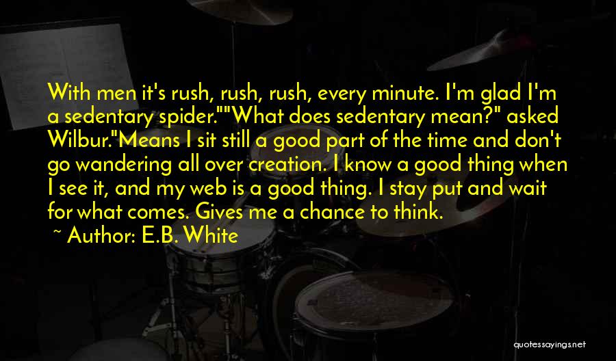 E.B. White Quotes: With Men It's Rush, Rush, Rush, Every Minute. I'm Glad I'm A Sedentary Spider.what Does Sedentary Mean? Asked Wilbur.means I