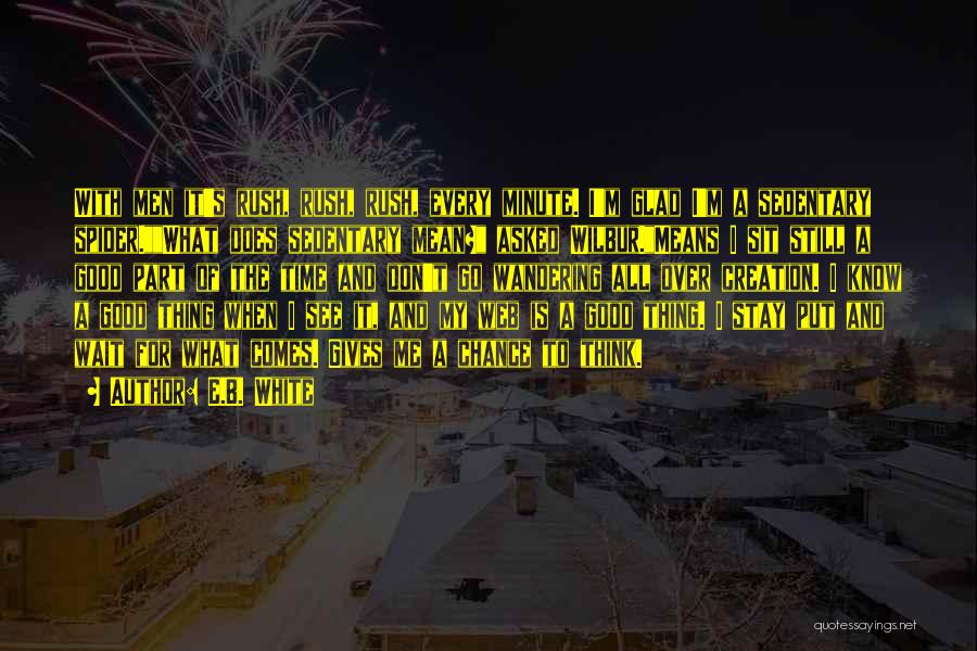 E.B. White Quotes: With Men It's Rush, Rush, Rush, Every Minute. I'm Glad I'm A Sedentary Spider.what Does Sedentary Mean? Asked Wilbur.means I