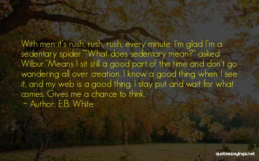 E.B. White Quotes: With Men It's Rush, Rush, Rush, Every Minute. I'm Glad I'm A Sedentary Spider.what Does Sedentary Mean? Asked Wilbur.means I