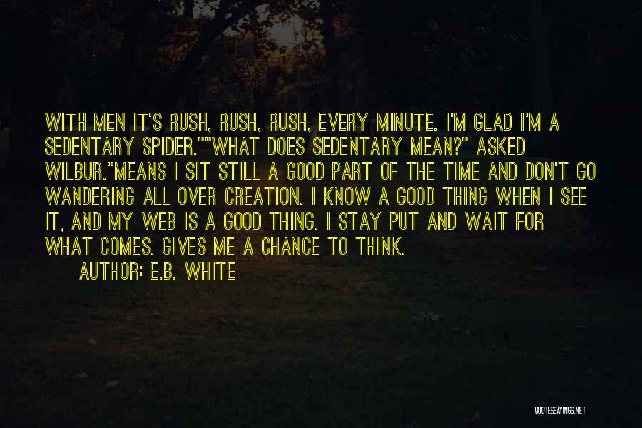 E.B. White Quotes: With Men It's Rush, Rush, Rush, Every Minute. I'm Glad I'm A Sedentary Spider.what Does Sedentary Mean? Asked Wilbur.means I