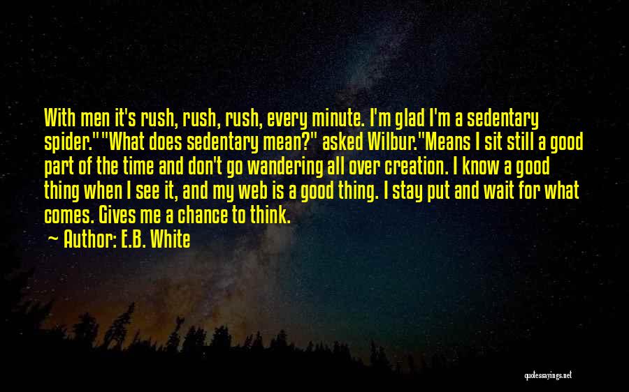 E.B. White Quotes: With Men It's Rush, Rush, Rush, Every Minute. I'm Glad I'm A Sedentary Spider.what Does Sedentary Mean? Asked Wilbur.means I