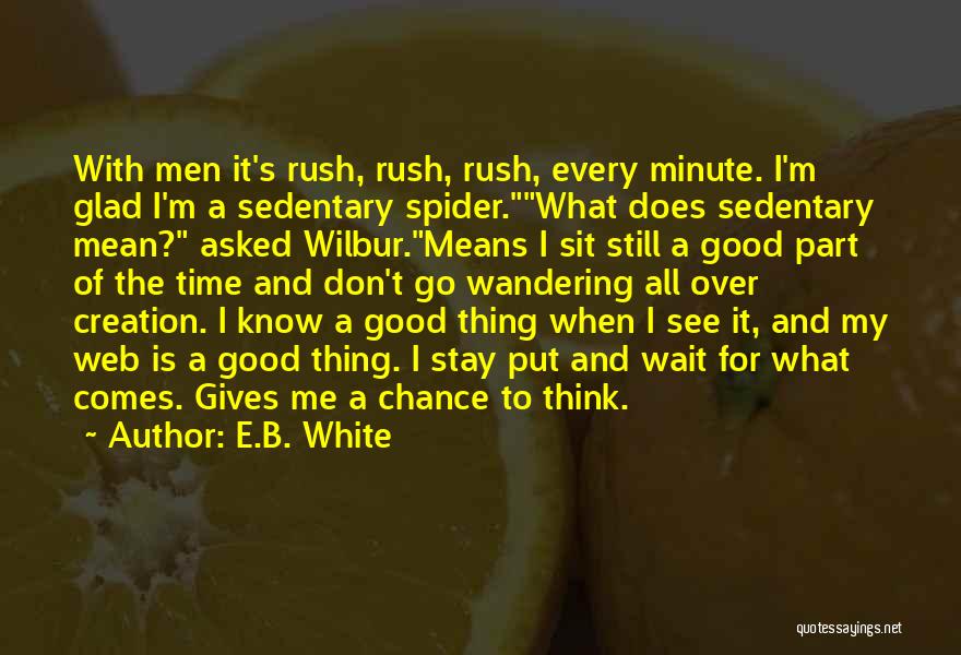 E.B. White Quotes: With Men It's Rush, Rush, Rush, Every Minute. I'm Glad I'm A Sedentary Spider.what Does Sedentary Mean? Asked Wilbur.means I