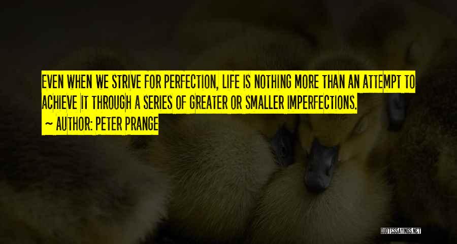 Peter Prange Quotes: Even When We Strive For Perfection, Life Is Nothing More Than An Attempt To Achieve It Through A Series Of