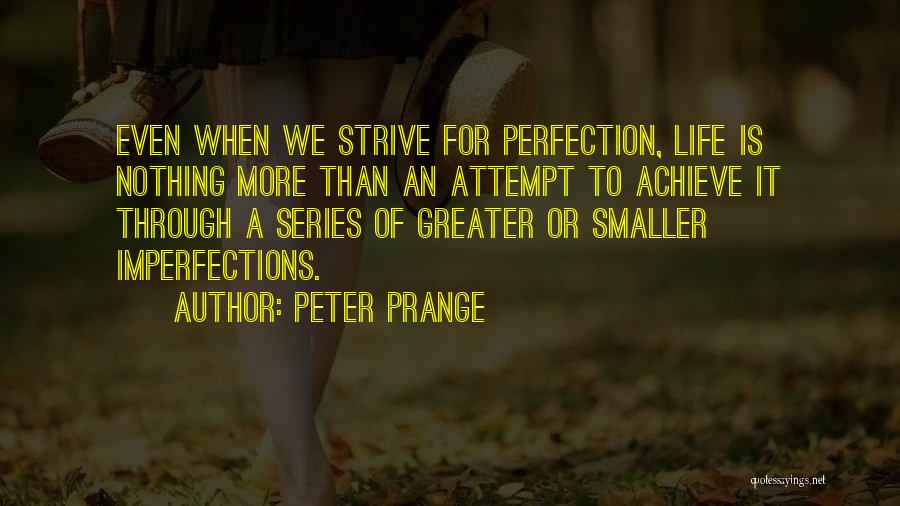 Peter Prange Quotes: Even When We Strive For Perfection, Life Is Nothing More Than An Attempt To Achieve It Through A Series Of