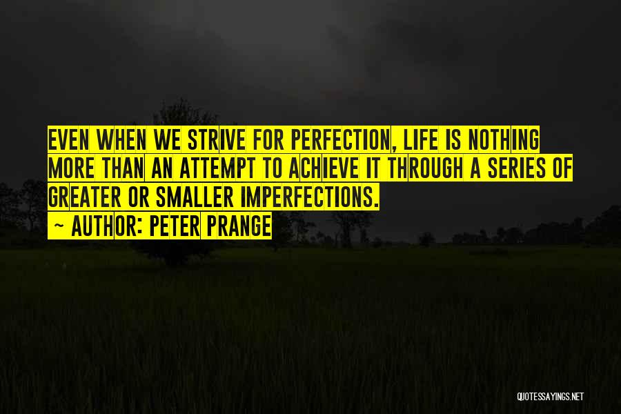 Peter Prange Quotes: Even When We Strive For Perfection, Life Is Nothing More Than An Attempt To Achieve It Through A Series Of