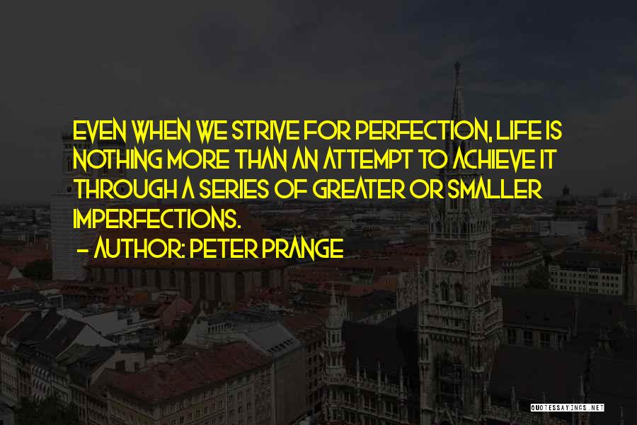 Peter Prange Quotes: Even When We Strive For Perfection, Life Is Nothing More Than An Attempt To Achieve It Through A Series Of