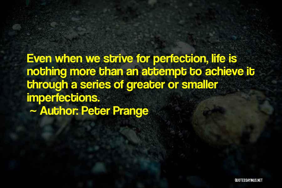 Peter Prange Quotes: Even When We Strive For Perfection, Life Is Nothing More Than An Attempt To Achieve It Through A Series Of