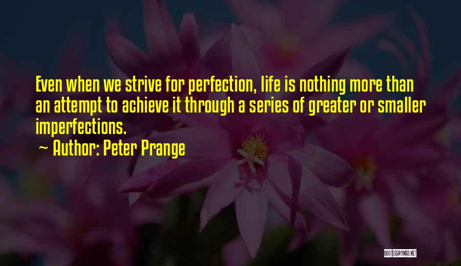 Peter Prange Quotes: Even When We Strive For Perfection, Life Is Nothing More Than An Attempt To Achieve It Through A Series Of