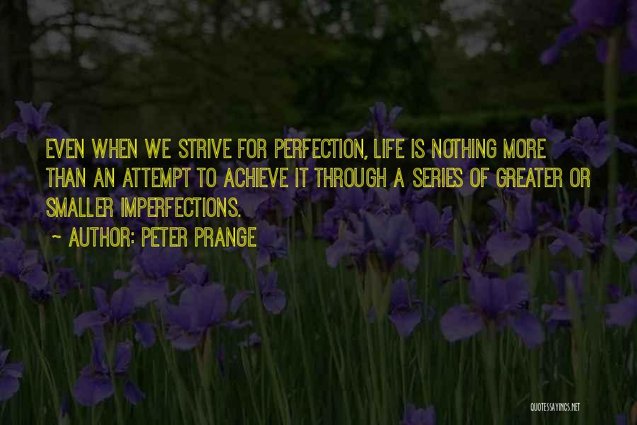 Peter Prange Quotes: Even When We Strive For Perfection, Life Is Nothing More Than An Attempt To Achieve It Through A Series Of