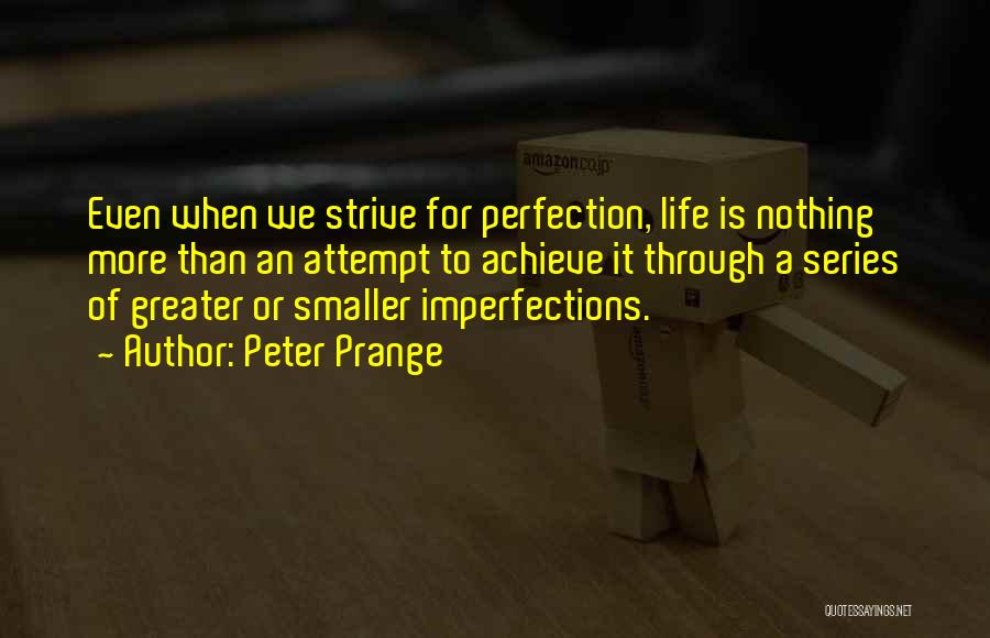 Peter Prange Quotes: Even When We Strive For Perfection, Life Is Nothing More Than An Attempt To Achieve It Through A Series Of