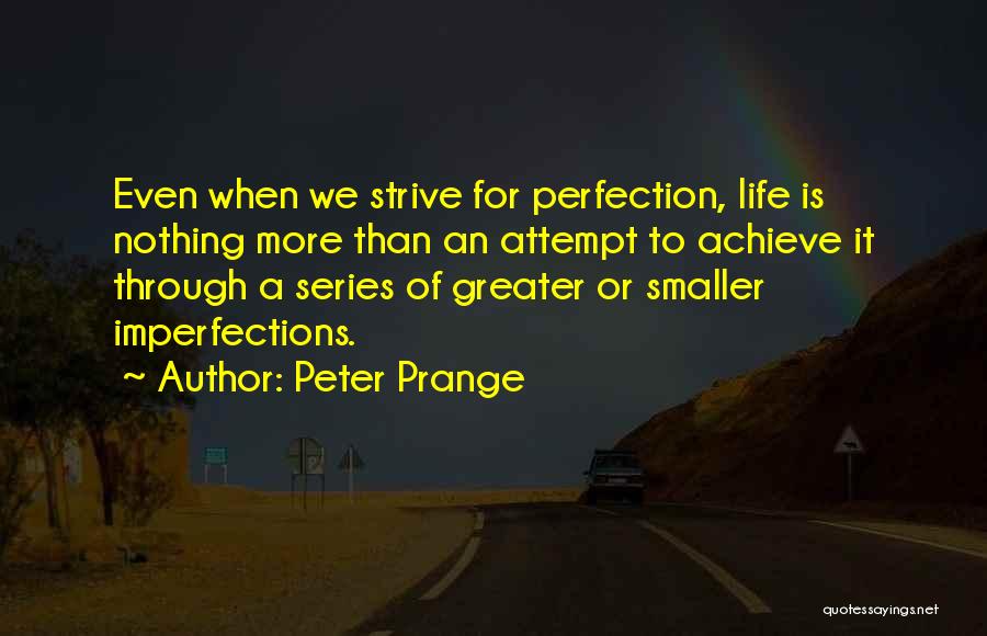 Peter Prange Quotes: Even When We Strive For Perfection, Life Is Nothing More Than An Attempt To Achieve It Through A Series Of