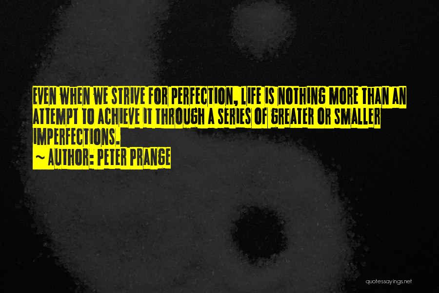 Peter Prange Quotes: Even When We Strive For Perfection, Life Is Nothing More Than An Attempt To Achieve It Through A Series Of