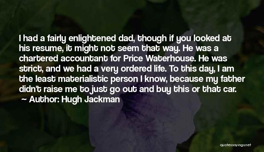 Hugh Jackman Quotes: I Had A Fairly Enlightened Dad, Though If You Looked At His Resume, It Might Not Seem That Way. He