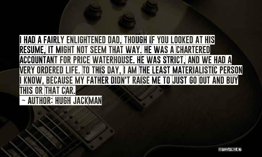 Hugh Jackman Quotes: I Had A Fairly Enlightened Dad, Though If You Looked At His Resume, It Might Not Seem That Way. He